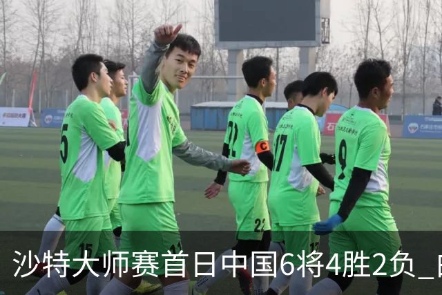 沙特大师赛首日中国6将4胜2负 白雨露输德比出局